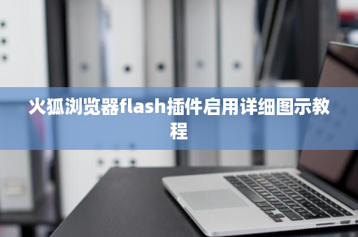 火狐浏览器flash插件启用详细图示教程
