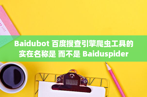 Baidubot 百度搜查引擎爬虫工具的实在名称是 而不是 Baiduspider